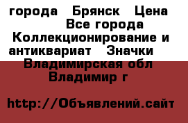 1.1) города : Брянск › Цена ­ 49 - Все города Коллекционирование и антиквариат » Значки   . Владимирская обл.,Владимир г.